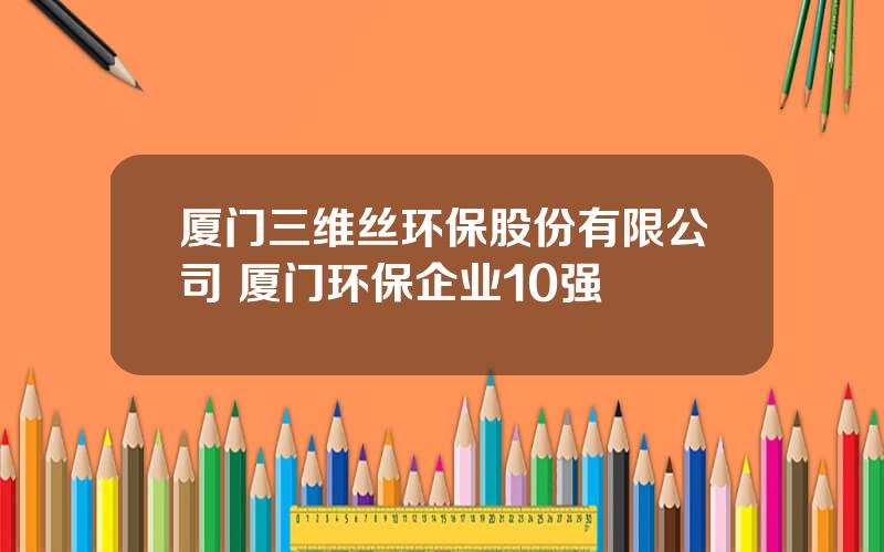 厦门三维丝环保股份有限公司 厦门环保企业10强